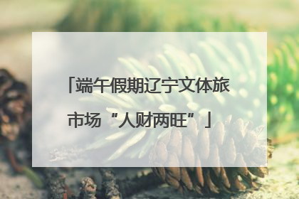端午假期辽宁文体旅市场“人财两旺”