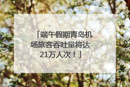 端午假期青岛机场旅客吞吐量将达21万人次！