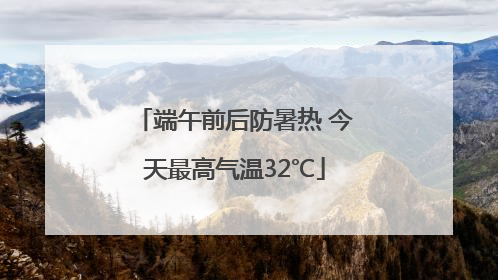 端午前后防暑热 今天最高气温32℃