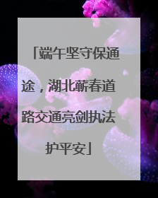 端午坚守保通途，湖北蕲春道路交通亮剑执法护平安