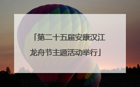 第二十五届安康汉江龙舟节主题活动举行