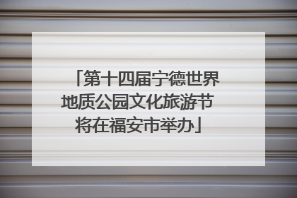 第十四届宁德世界地质公园文化旅游节将在福安市举办