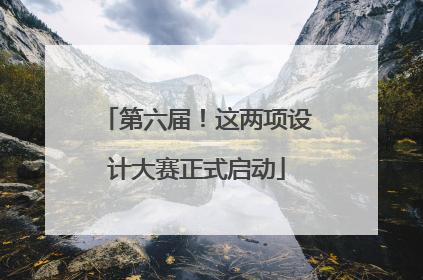 第六届！这两项设计大赛正式启动