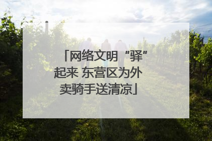 网络文明“驿”起来 东营区为外卖骑手送清凉
