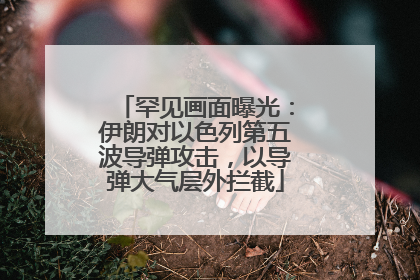 罕见画面曝光：伊朗对以色列第五波导弹攻击，以导弹大气层外拦截