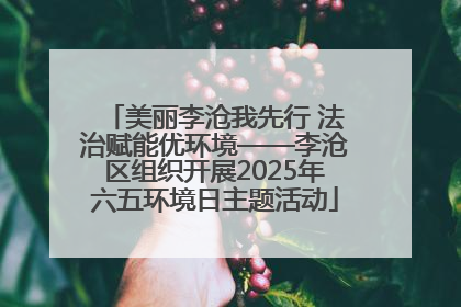美丽李沧我先行 法治赋能优环境——李沧区组织开展2025年六五环境日主题活动