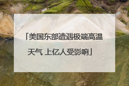 美国东部遭遇极端高温天气 上亿人受影响