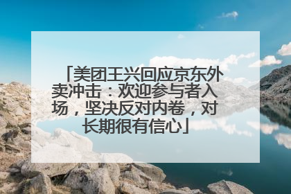 美团王兴回应京东外卖冲击:欢迎参与者入场,坚决反对内卷,对长期很有信心