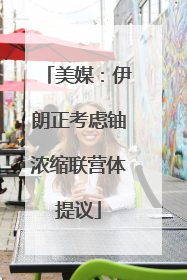 美媒：伊朗正考虑铀浓缩联营体提议