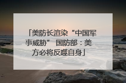 美防长渲染“中国军事威胁” 国防部：美方必将反噬自身