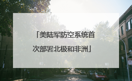 美陆军防空系统首次部署北极和非洲