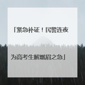 紧急补证！民警连夜为高考生解燃眉之急