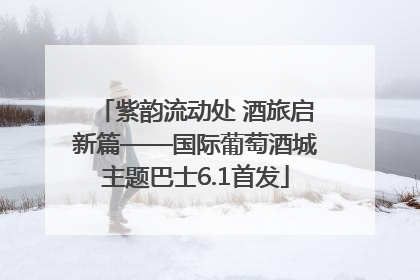 紫韵流动处 酒旅启新篇——国际葡萄酒城主题巴士6.1首发