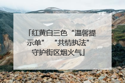 红黄白三色“温馨提示单” “共情执法”守护街区烟火气