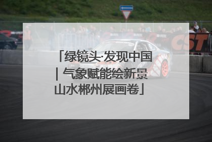 绿镜头·发现中国｜气象赋能绘新景 山水郴州展画卷