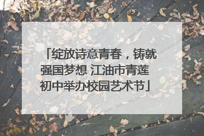 绽放诗意青春，铸就强国梦想 江油市青莲初中举办校园艺术节