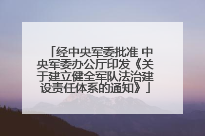 经中央军委批准 中央军委办公厅印发《关于建立健全军队法治建设责任体系的通知》