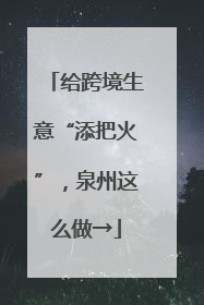 给跨境生意“添把火”，泉州这么做→