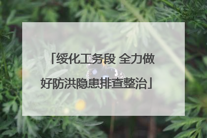 绥化工务段 全力做好防洪隐患排查整治