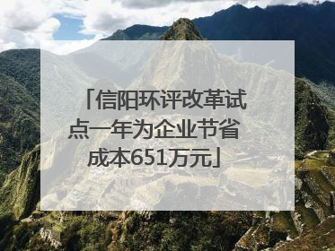 信阳环评改革试点一年为企业节省成本651万元