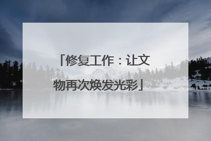 修复工作：让文物再次焕发光彩