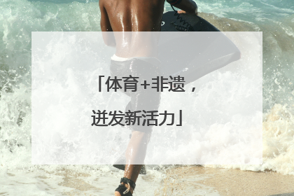 体育+非遗，迸发新活力