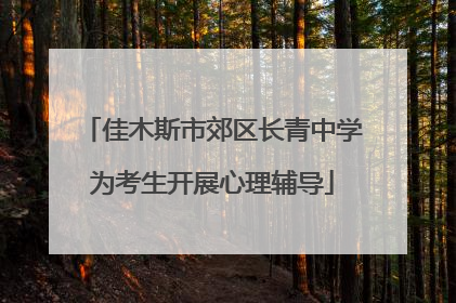 佳木斯市郊区长青中学为考生开展心理辅导