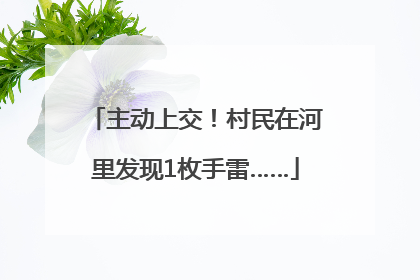 主动上交！村民在河里发现1枚手雷……