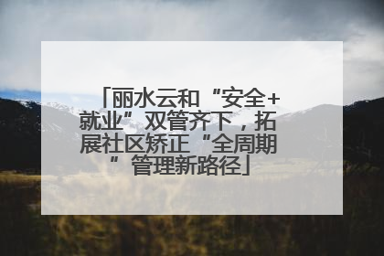 丽水云和“安全+就业”双管齐下，拓展社区矫正“全周期”管理新路径