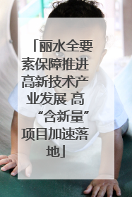 丽水全要素保障推进高新技术产业发展 高“含新量”项目加速落地