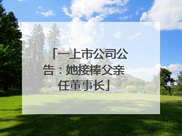 一上市公司公告：她接棒父亲任董事长