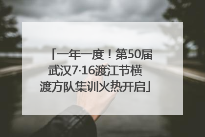 一年一度！第50届武汉7·16渡江节横渡方队集训火热开启