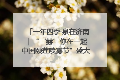 一年四季·泉在济南｜“‘赫’你在一起 中国颐莲喷雾节”盛大开启 共赴水润之约