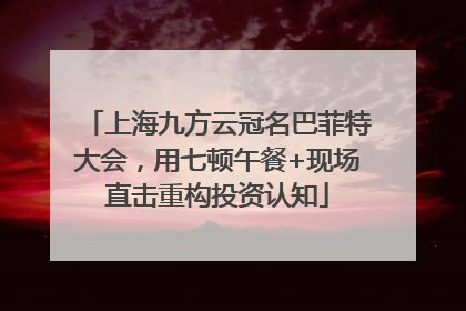 上海九方云冠名巴菲特大会，用七顿午餐+现场直击重构投资认知