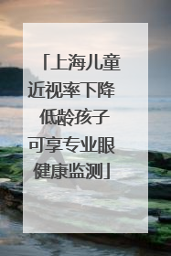 上海儿童近视率下降 低龄孩子可享专业眼健康监测