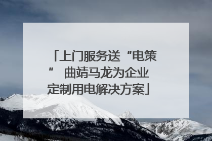 上门服务送“电策” 曲靖马龙为企业定制用电解决方案