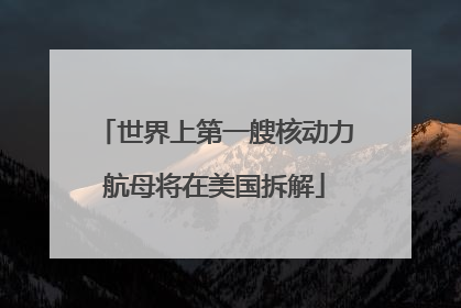 世界上第一艘核动力航母将在美国拆解