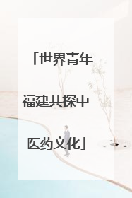 世界青年福建共探中医药文化