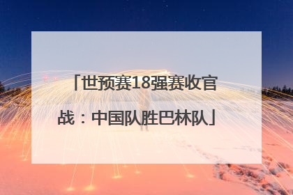 世预赛18强赛收官战：中国队胜巴林队