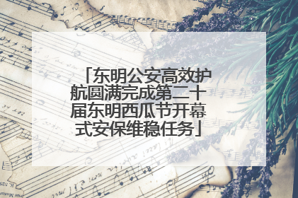 东明公安高效护航圆满完成第二十届东明西瓜节开幕式安保维稳任务