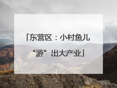 东营区：小村鱼儿“游”出大产业