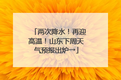 两次降水！再迎高温！山东下周天气预报出炉→
