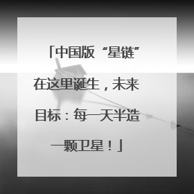 中国版“星链”在这里诞生，未来目标：每一天半造一颗卫星！