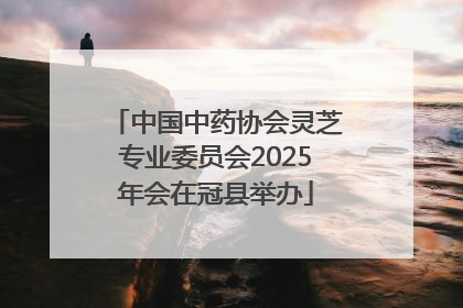 中国中药协会灵芝专业委员会2025年会在冠县举办