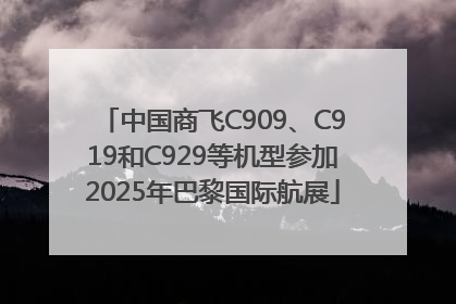 中国商飞C909、C919和C929等机型参加2025年巴黎国际航展