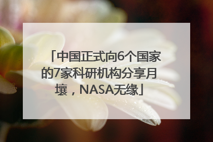 中国正式向6个国家的7家科研机构分享月壤，NASA无缘