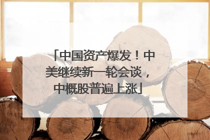 中国资产爆发！中美继续新一轮会谈，中概股普遍上涨