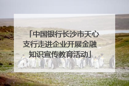 中国银行长沙市天心支行走进企业开展金融知识宣传教育活动