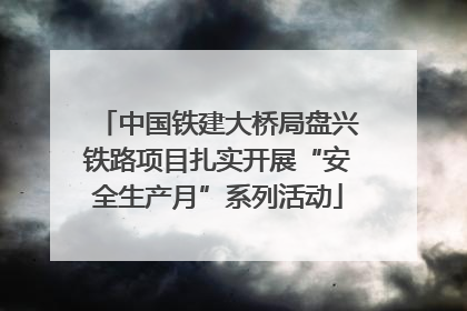中国铁建大桥局盘兴铁路项目扎实开展“安全生产月”系列活动