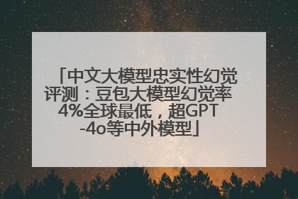 中文大模型忠实性幻觉评测：豆包大模型幻觉率4%全球最低，超GPT-4o等中外模型